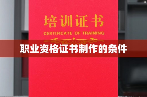忠县职业资格证书制作的条件