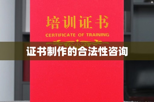忠县证书制作的合法性咨询