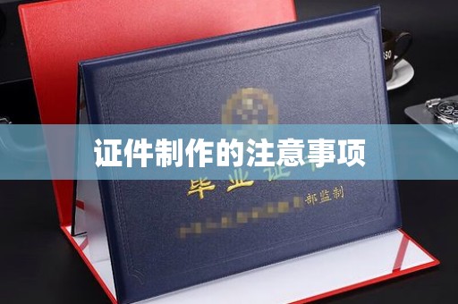 忠县证件制作的注意事项