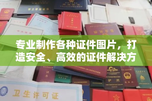 忠县专业制作各种证件图片，打造安全、高效的证件解决方案