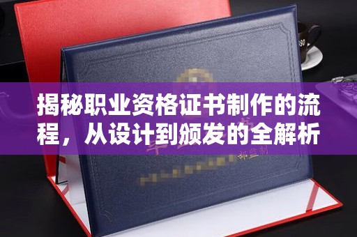 忠县揭秘职业资格证书制作的流程，从设计到颁发的全解析