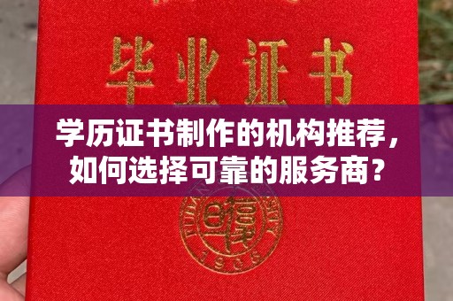 忠县学历证书制作的机构推荐，如何选择可靠的服务商？