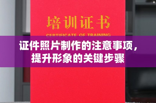 忠县证件照片制作的注意事项，提升形象的关键步骤