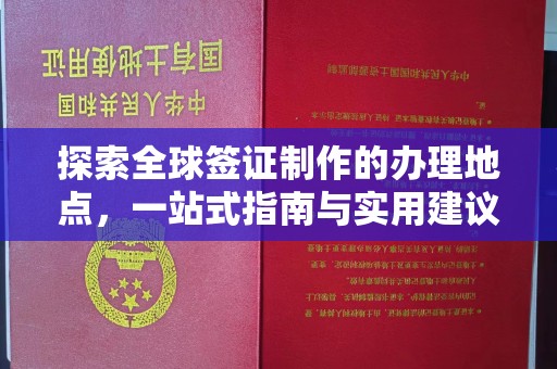 忠县探索全球签证制作的办理地点，一站式指南与实用建议