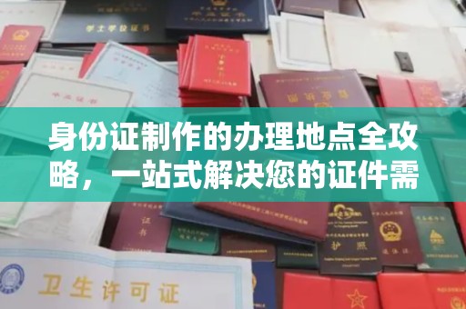 忠县身份证制作的办理地点全攻略，一站式解决您的证件需求