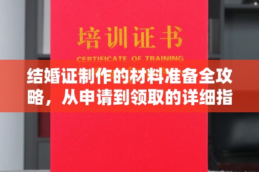 忠县结婚证制作的材料准备全攻略，从申请到领取的详细指南