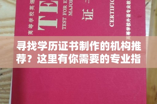 忠县寻找学历证书制作的机构推荐？这里有你需要的专业指南