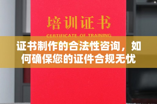 忠县证书制作的合法性咨询，如何确保您的证件合规无忧