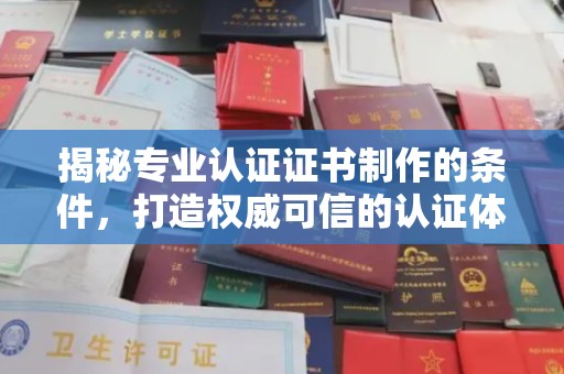 忠县揭秘专业认证证书制作的条件，打造权威可信的认证体系
