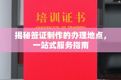 忠县揭秘签证制作的办理地点，一站式服务指南