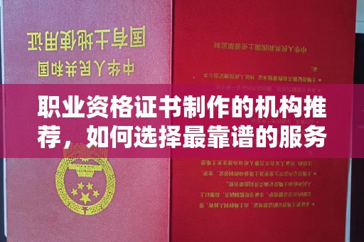 忠县职业资格证书制作的机构推荐，如何选择最靠谱的服务商？
