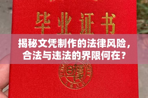 忠县揭秘文凭制作的法律风险，合法与违法的界限何在？
