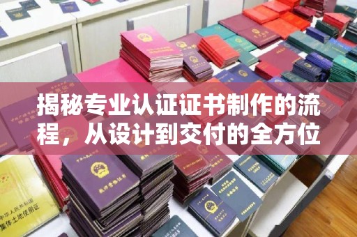 忠县揭秘专业认证证书制作的流程，从设计到交付的全方位指南
