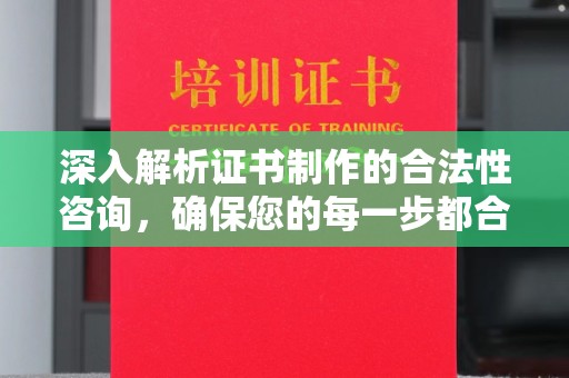 忠县深入解析证书制作的合法性咨询，确保您的每一步都合规