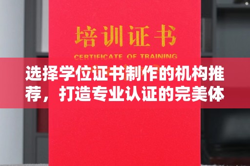 忠县选择学位证书制作的机构推荐，打造专业认证的完美体验
