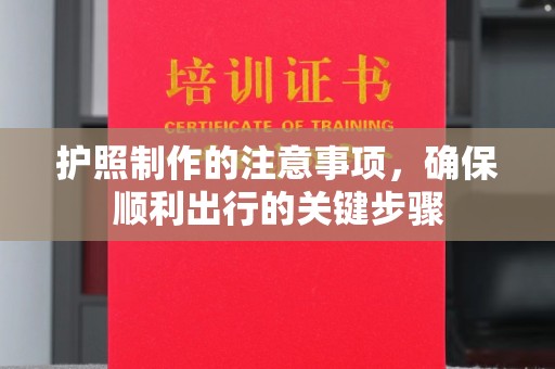 忠县护照制作的注意事项，确保顺利出行的关键步骤