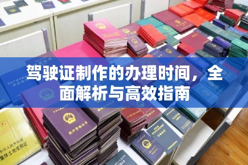 忠县驾驶证制作的办理时间，全面解析与高效指南