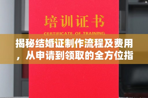 忠县揭秘结婚证制作流程及费用，从申请到领取的全方位指南