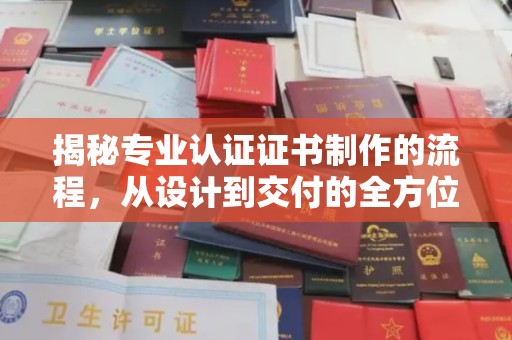 忠县揭秘专业认证证书制作的流程，从设计到交付的全方位解析