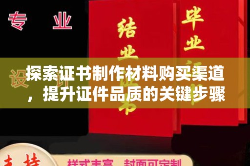 忠县探索证书制作材料购买渠道，提升证件品质的关键步骤