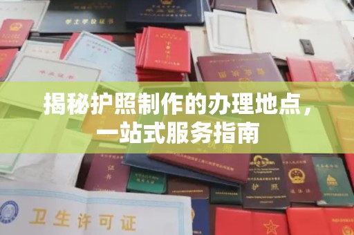 忠县揭秘护照制作的办理地点，一站式服务指南