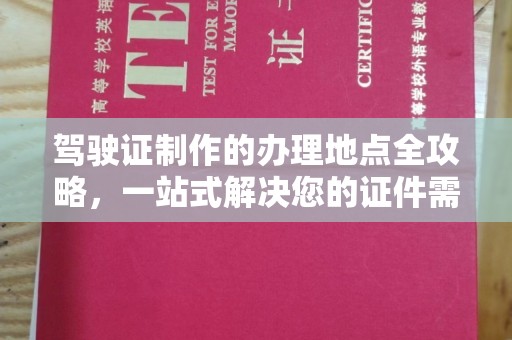 忠县驾驶证制作的办理地点全攻略，一站式解决您的证件需求