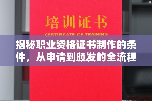 忠县揭秘职业资格证书制作的条件，从申请到颁发的全流程解析