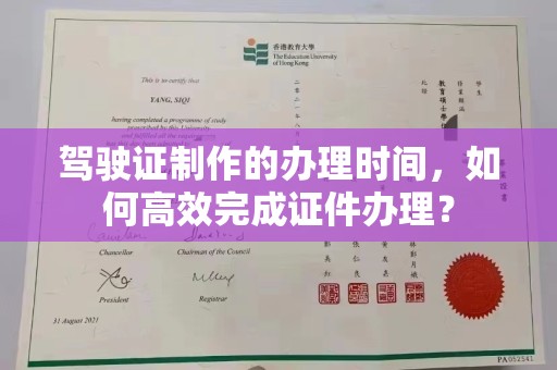 忠县驾驶证制作的办理时间，如何高效完成证件办理？