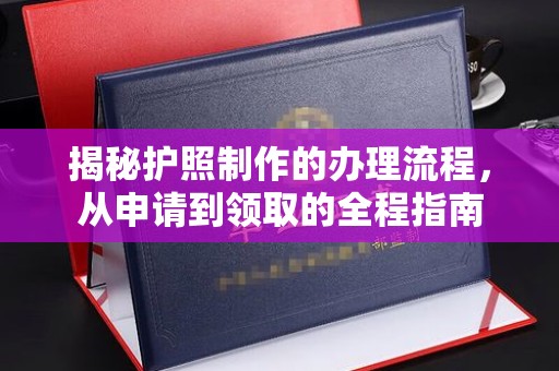 忠县揭秘护照制作的办理流程，从申请到领取的全程指南