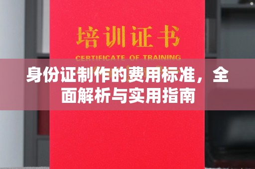 忠县身份证制作的费用标准，全面解析与实用指南