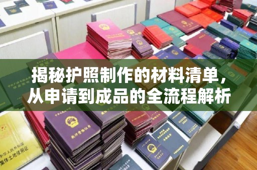 忠县揭秘护照制作的材料清单，从申请到成品的全流程解析