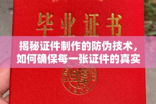 忠县揭秘证件制作的防伪技术，如何确保每一张证件的真实性