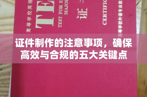 忠县证件制作的注意事项，确保高效与合规的五大关键点