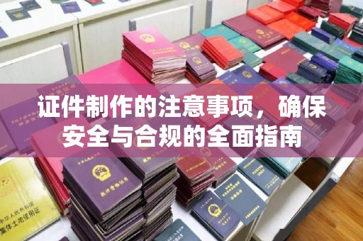 忠县证件制作的注意事项，确保安全与合规的全面指南