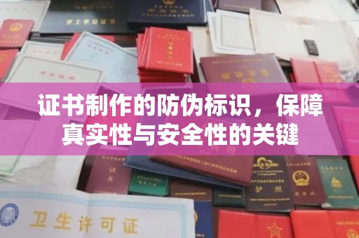 忠县证书制作的防伪标识，保障真实性与安全性的关键