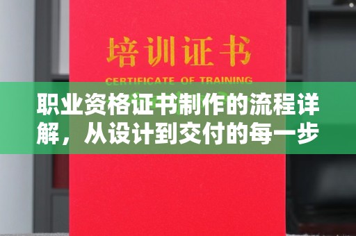 忠县职业资格证书制作的流程详解，从设计到交付的每一步