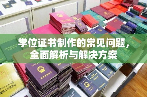 忠县学位证书制作的常见问题，全面解析与解决方案